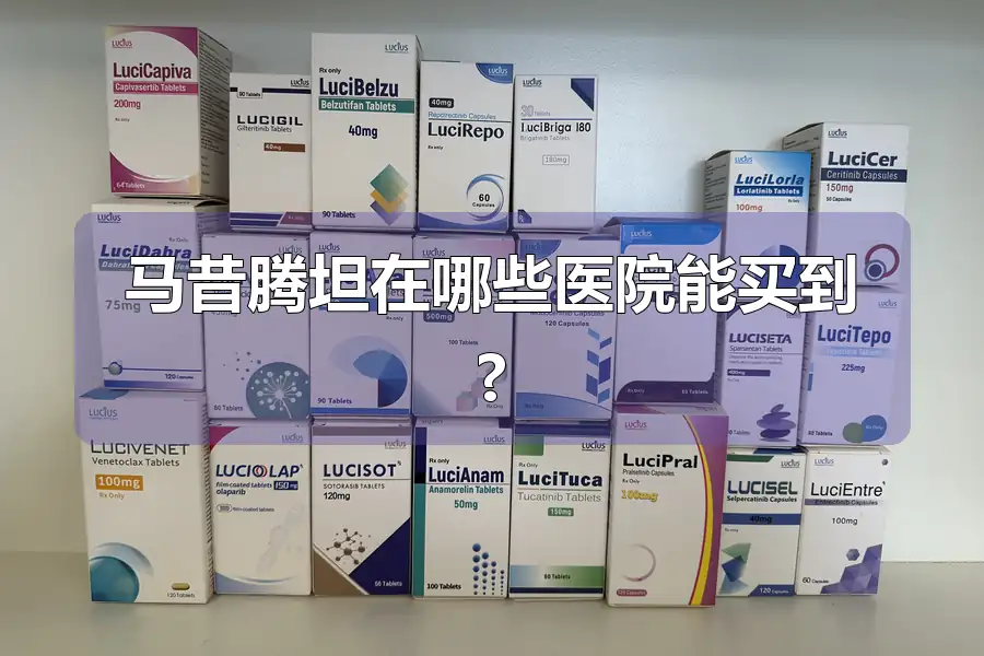马昔腾坦在哪些医院能买到?