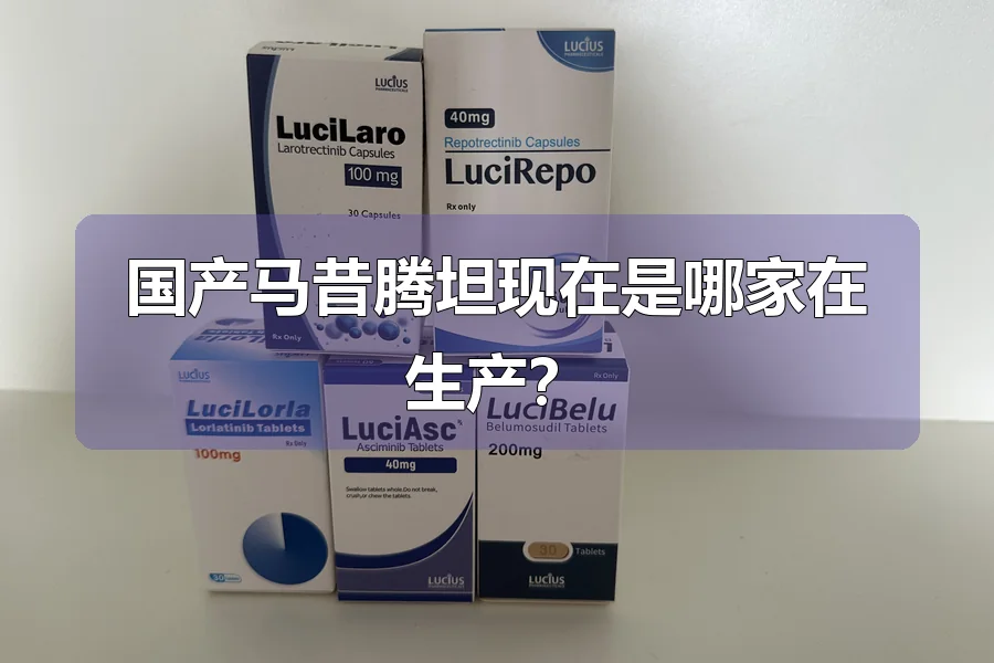 国产马昔腾坦现在是哪家在生产？