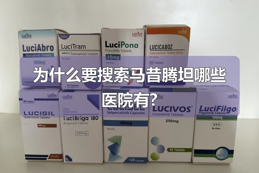为什么要搜索马昔腾坦哪些医院有?